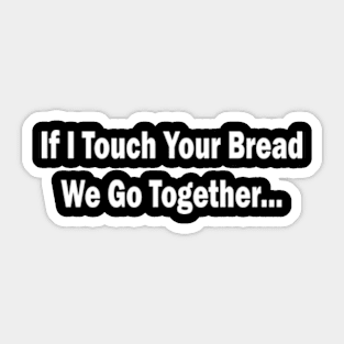 if i touch your bread we go together Sticker